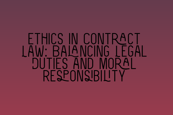 Ethics in Contract Law: Balancing Legal Duties and Moral Responsibility