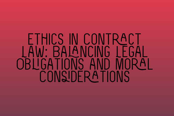 Ethics in Contract Law: Balancing Legal Obligations and Moral Considerations