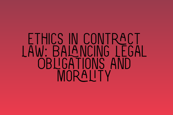 Ethics in Contract Law: Balancing Legal Obligations and Morality