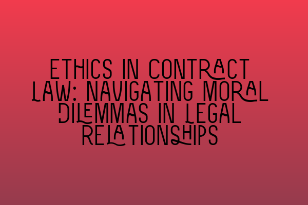 Ethics in Contract Law: Navigating Moral Dilemmas in Legal Relationships