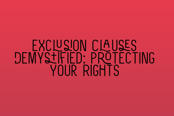 Exclusion Clauses Demystified: Protecting Your Rights