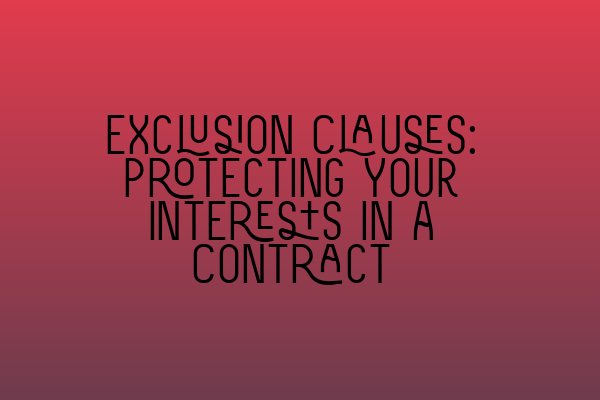 Exclusion Clauses: Protecting Your Interests in a Contract