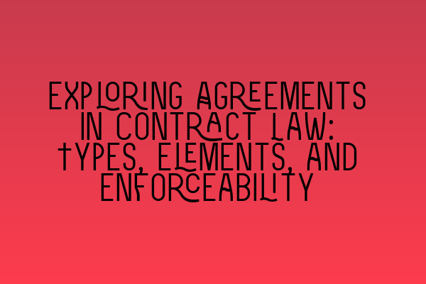 Featured image for Exploring Agreements in Contract Law: Types, Elements, and Enforceability