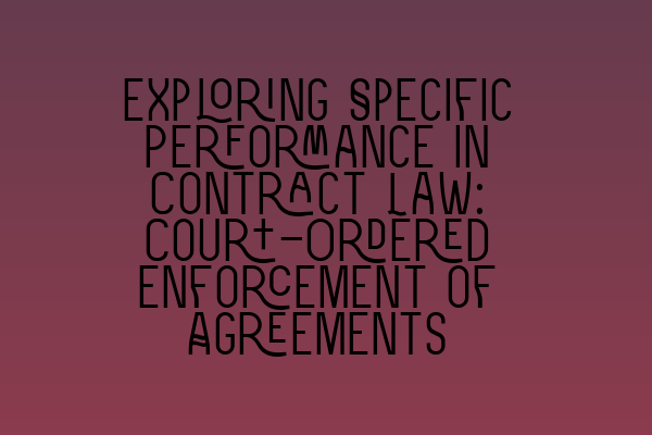 Exploring Specific Performance in Contract Law: Court-Ordered Enforcement of Agreements