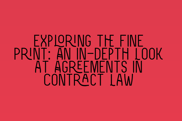 Exploring the Fine Print: An In-depth Look at Agreements in Contract Law