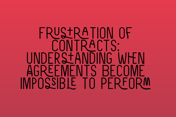 Frustration of Contracts: Understanding When Agreements Become Impossible to Perform