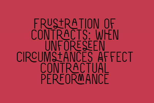 Frustration of Contracts: When Unforeseen Circumstances Affect Contractual Performance