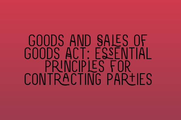 Goods and Sales of Goods Act: Essential Principles for Contracting Parties