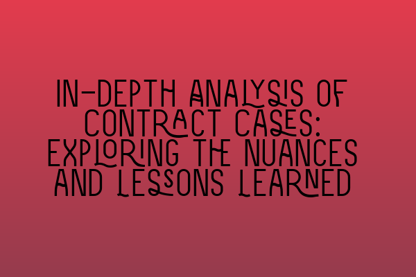 Featured image for In-depth Analysis of Contract Cases: Exploring the Nuances and Lessons Learned