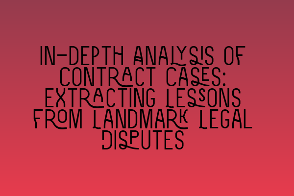 Featured image for In-depth Analysis of Contract Cases: Extracting Lessons from Landmark Legal Disputes