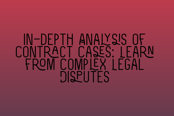 In-depth Analysis of Contract Cases: Learn from Complex Legal Disputes