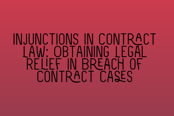 Injunctions in Contract Law: Obtaining Legal Relief in Breach of Contract Cases