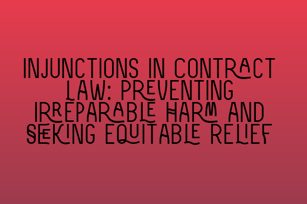 Injunctions in Contract Law: Preventing Irreparable Harm and Seeking Equitable Relief