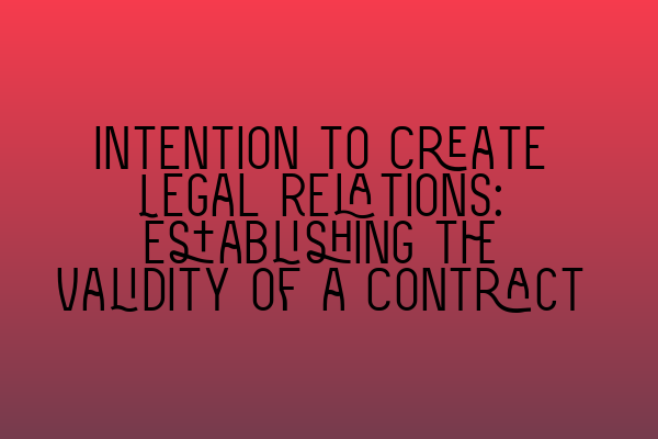 Featured image for Intention to Create Legal Relations: Establishing the Validity of a Contract