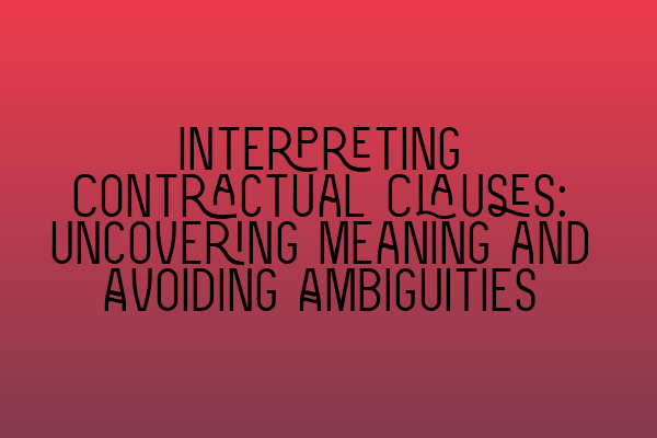 Interpreting Contractual Clauses: Uncovering Meaning and Avoiding Ambiguities