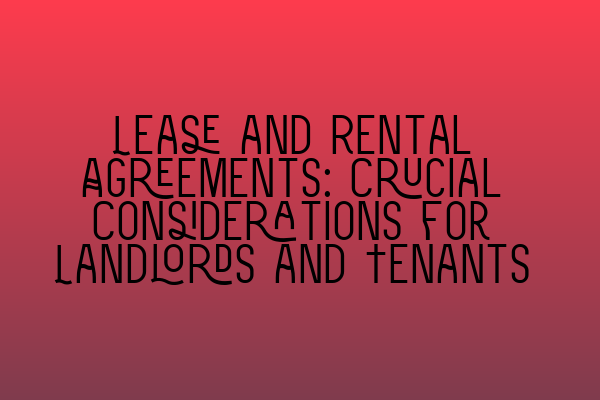 Lease and Rental Agreements: Crucial Considerations for Landlords and Tenants