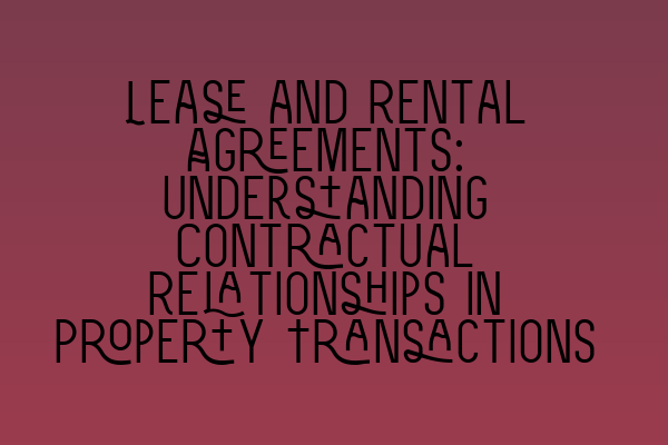 Lease and Rental Agreements: Understanding Contractual Relationships in Property Transactions