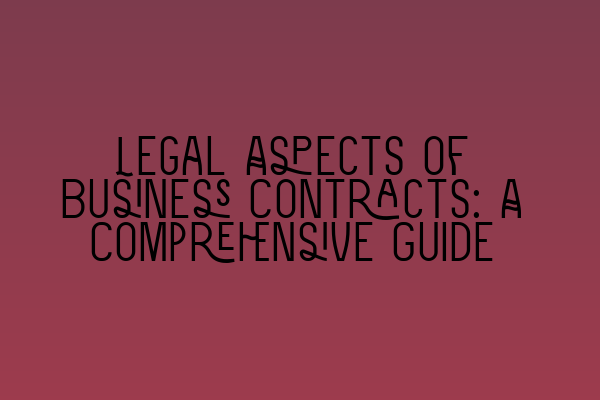 Legal Aspects of Business Contracts: A Comprehensive Guide