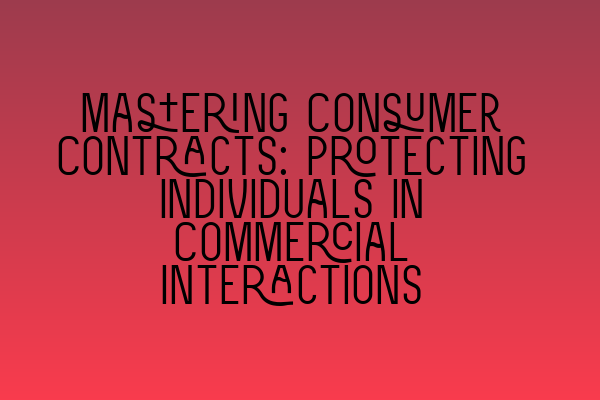 Mastering Consumer Contracts: Protecting Individuals in Commercial Interactions