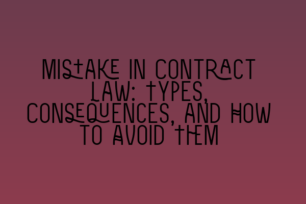 Mistake in Contract Law: Types, Consequences, and How to Avoid Them