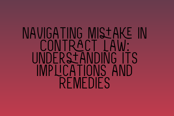 Navigating Mistake in Contract Law: Understanding its Implications and Remedies