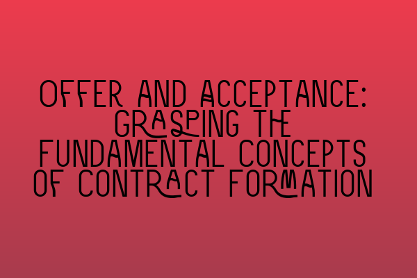 Offer and Acceptance: Grasping the Fundamental Concepts of Contract Formation