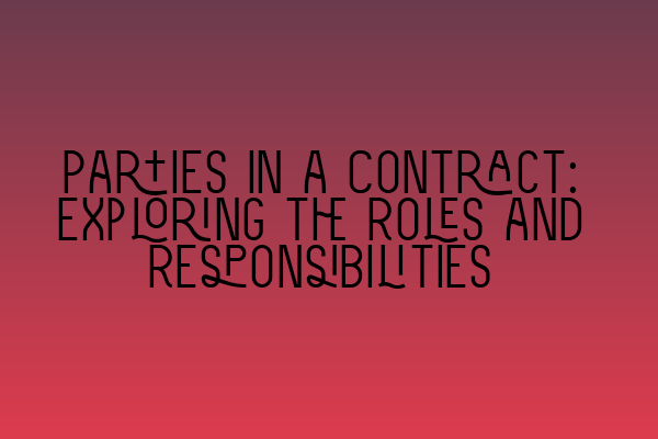 Parties in a Contract: Exploring the Roles and Responsibilities