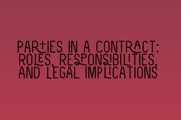 Parties in a Contract: Roles, Responsibilities, and Legal Implications