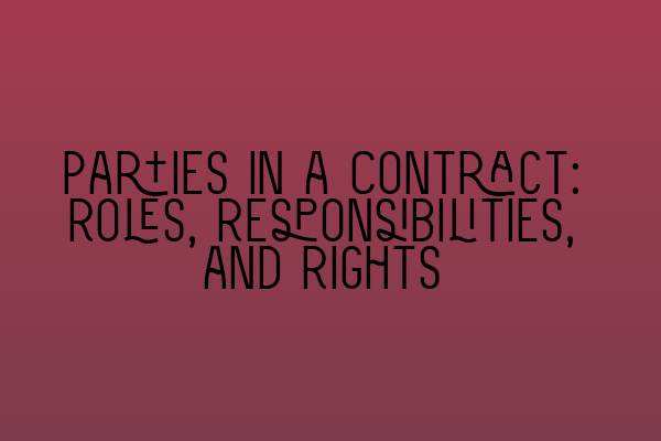 Parties in a Contract: Roles, Responsibilities, and Rights