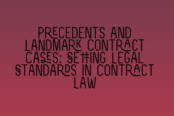 Precedents and Landmark Contract Cases: Setting Legal Standards in Contract Law