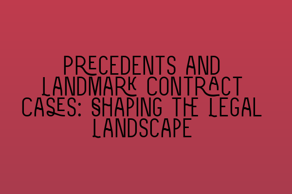 Precedents and Landmark Contract Cases: Shaping the Legal Landscape