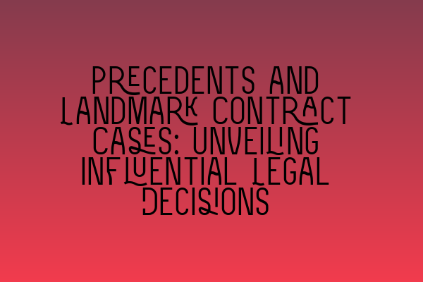 Precedents and Landmark Contract Cases: Unveiling Influential Legal Decisions