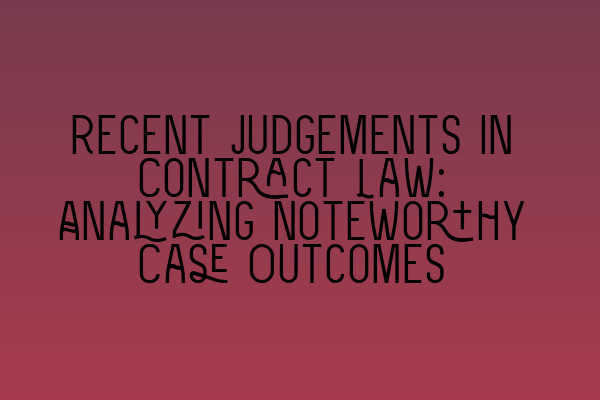 Recent Judgements in Contract Law: Analyzing Noteworthy Case Outcomes