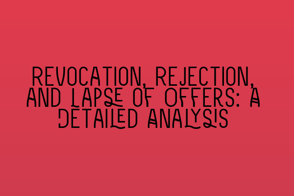 Revocation, Rejection, and Lapse of Offers: A Detailed Analysis