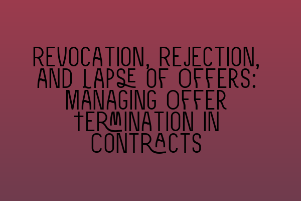 Revocation, Rejection, and Lapse of Offers: Managing Offer Termination in Contracts