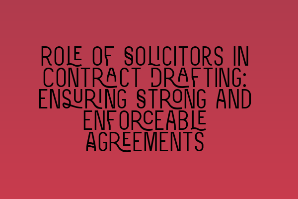 Role of Solicitors in Contract Drafting: Ensuring Strong and Enforceable Agreements