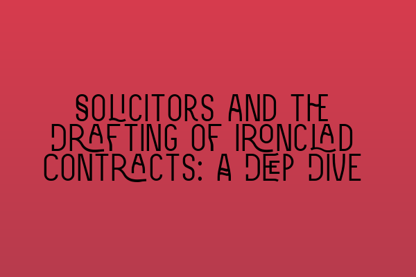 Solicitors and the Drafting of Ironclad Contracts: A Deep Dive