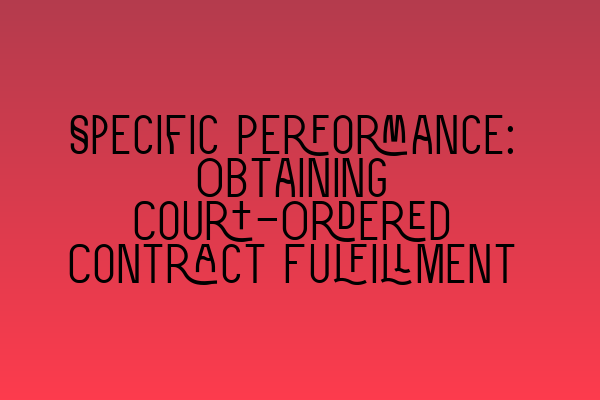 Specific Performance: Obtaining Court-Ordered Contract Fulfillment