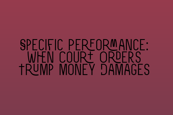 Specific Performance: When Court Orders Trump Money Damages