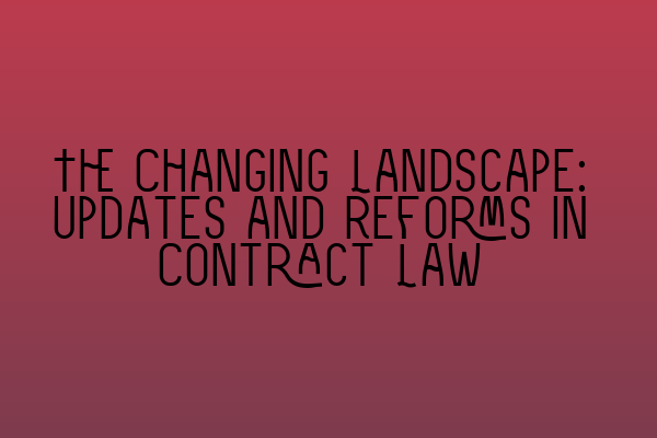 The Changing Landscape: Updates and Reforms in Contract Law