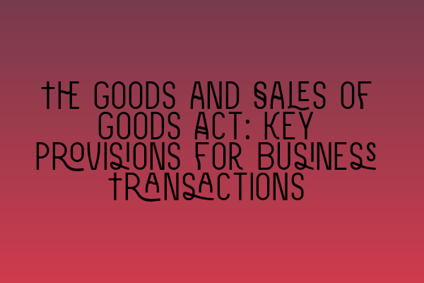 Featured image for The Goods and Sales of Goods Act: Key Provisions for Business Transactions