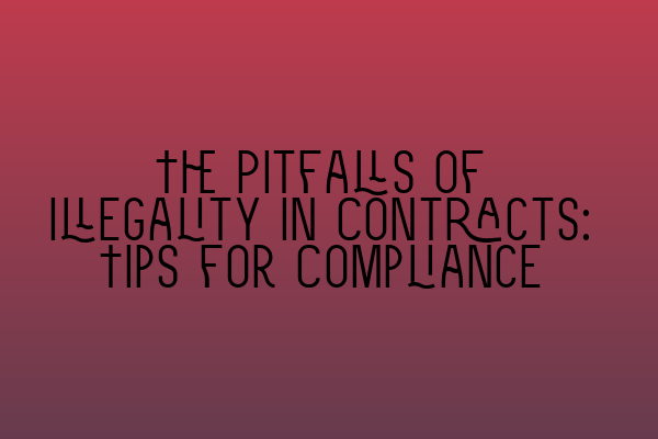 The Pitfalls of Illegality in Contracts: Tips for Compliance