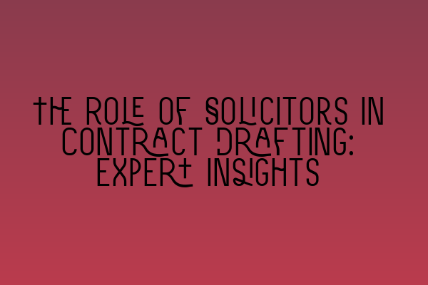 The Role of Solicitors in Contract Drafting: Expert Insights