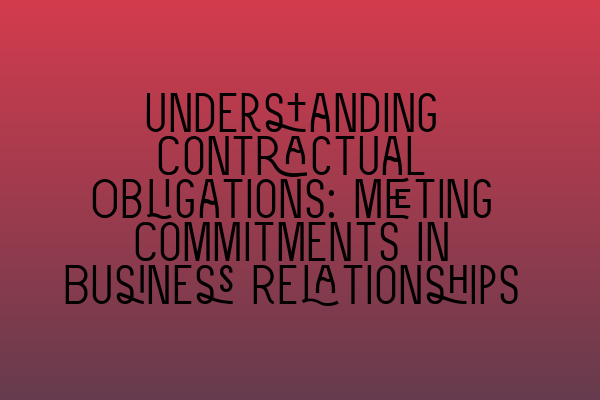 Understanding Contractual Obligations: Meeting Commitments in Business Relationships