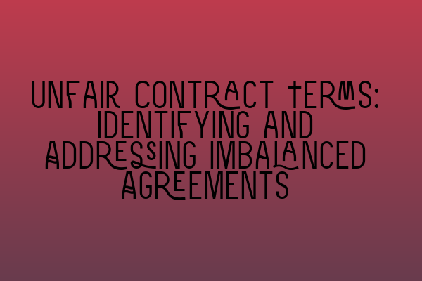 Featured image for Unfair Contract Terms: Identifying and Addressing Imbalanced Agreements