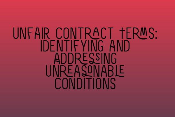 Featured image for Unfair Contract Terms: Identifying and Addressing Unreasonable Conditions