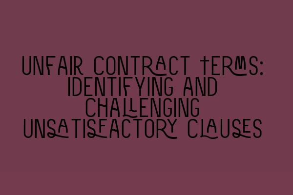 Unfair Contract Terms: Identifying and Challenging Unsatisfactory Clauses