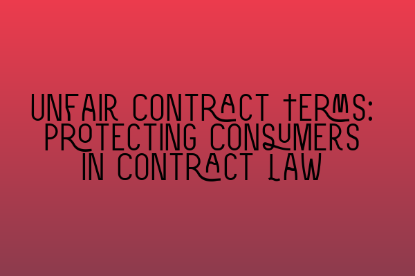 Unfair Contract Terms: Protecting Consumers in Contract Law