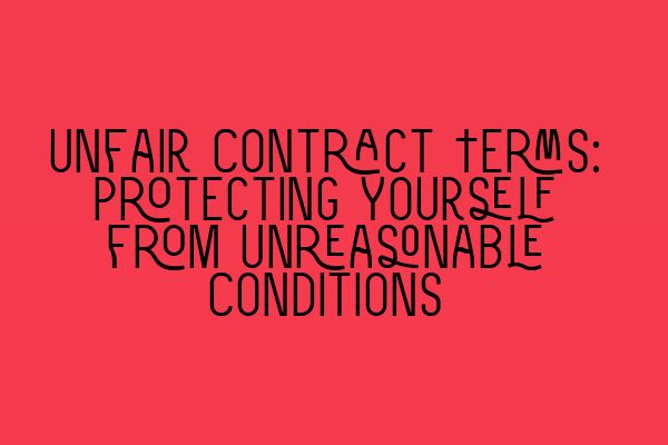 Unfair Contract Terms: Protecting Yourself from Unreasonable Conditions