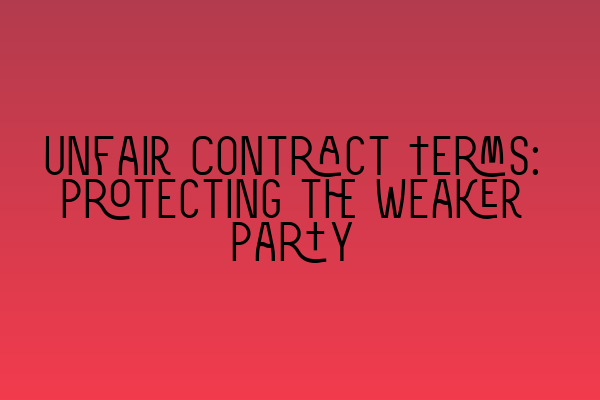 Unfair Contract Terms: Protecting the Weaker Party